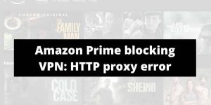 How To Fix if Amazon Prime Video blocking VPN? | HTTP proxy error