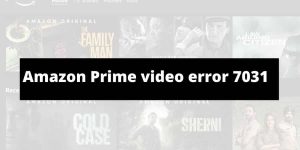 How To Fix Amazon Prime video error 7031?