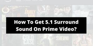 How to get 5.1 surround sound on Prime Video? & What if 5.1 Surround Sound Not Working?