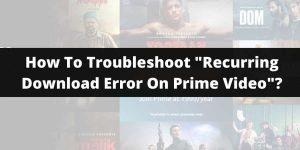 How To Troubleshoot “Recurring Download Error On Prime Video”?