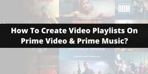 Is It Possible To Create Video Playlists On Prime Video & Prime Music?