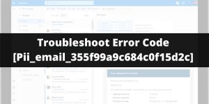 What Is Pii Error? | How To Troubleshoot Error Code [pii_email_355f99a9c684c0f15d2c]