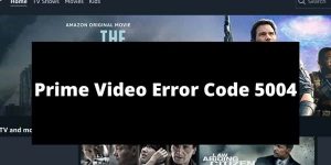 How To Fix Amazon Prime Video Error Code 5004?