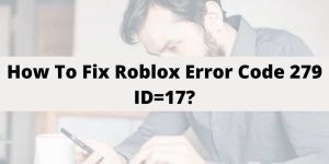 How to Fix “Roblox Error Code 279 ID=17 Failure” Issue?