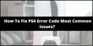 How To Fix PS4 Common Issues (Error Codes)?