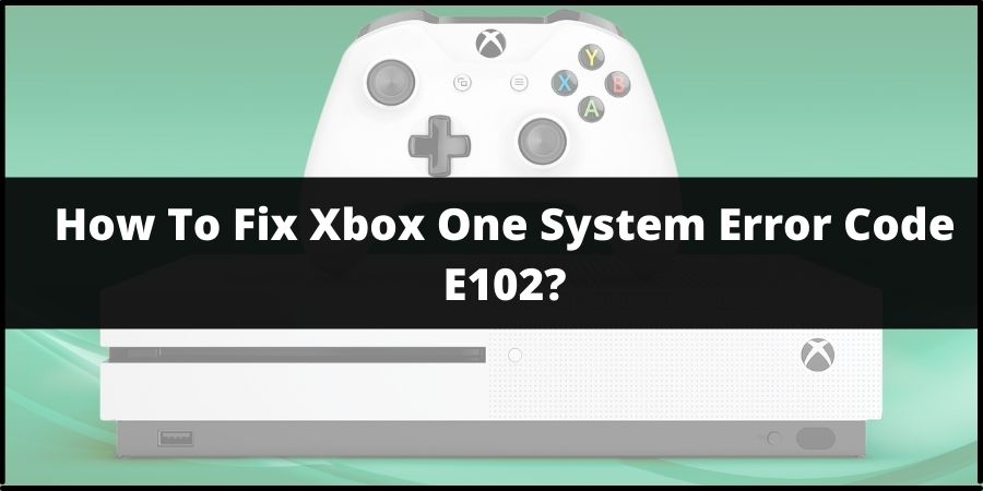Xbox One System Error Code E102