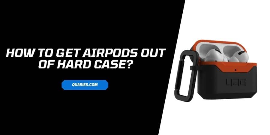 How To Get AirPods Out Of Hard Case Or What To Do If It Stuck?