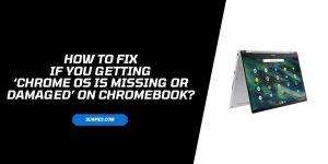 How to fix If You Getting ‘Chrome OS is Missing or Damaged’ on your Chromebook?