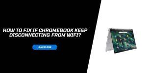 How To Fix If Chromebook keep disconnecting from WIFI?