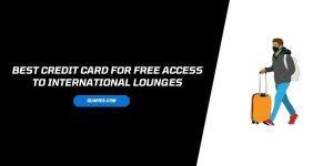 Top 10 Credit Card for free access to International Lounges