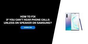How To Fix If Can’t hear phone calls unless on speaker on Samsung?