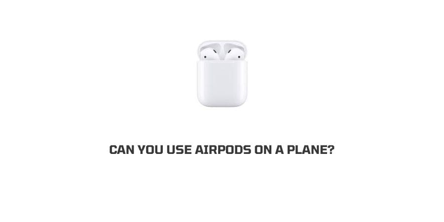 Can You Use AirPods On a Plane