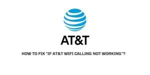 How To Fix “If AT&T Wifi calling not working”?