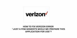 How To Fix Verizon Error “Just A Few Moments While We Prepare This Application For Use”?