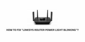 How To Fix “Linksys Router Power Light Blinking”?