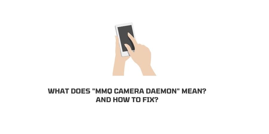 What Does “MMQ camera daemon” Mean? And How To Fix It?