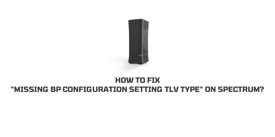 How To Fix “Missing BP Configuration Setting TLV Type” On Spectrum?
