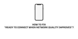 How To Fix Error “Ready To Connect When Network Quality Improves”?
