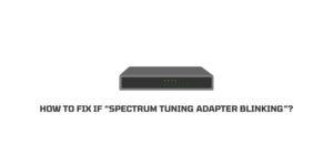 How To Fix If “Spectrum Tuning Adapter Blinking”?