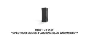 How to fix if “Spectrum modem flashing blue and white”?