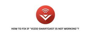 How To Fix If “Vizio SmartCast Is Not Working”?