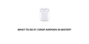 What To Do If You Drop AirPods In Water?