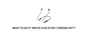 how to turn off beats flex? And What To Do If beats flex Won’t Turn Off?