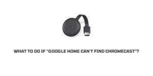 How To Fix If “google home can’t find chromecast”?