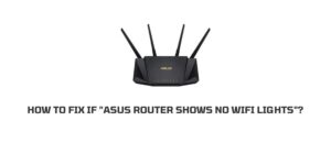 How To Fix If “ASUS Router Shows No WiFi Lights”?