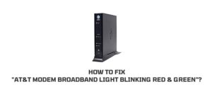 How To Fix “AT&T Modem Broadband Light Blinking Red And Green”?