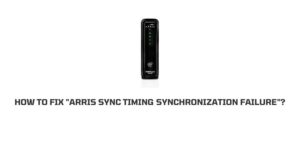How To Fix “Arris Sync Timing Synchronization Failure”?