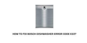How to fix Bosch dishwasher error code e22?
