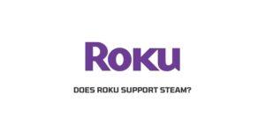 Does Roku support Steam? If yes How to use Steam on Roku?