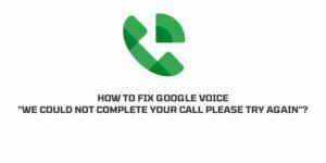How To Fix Google Voice “We Could Not Complete Your Call Please Try Again”?