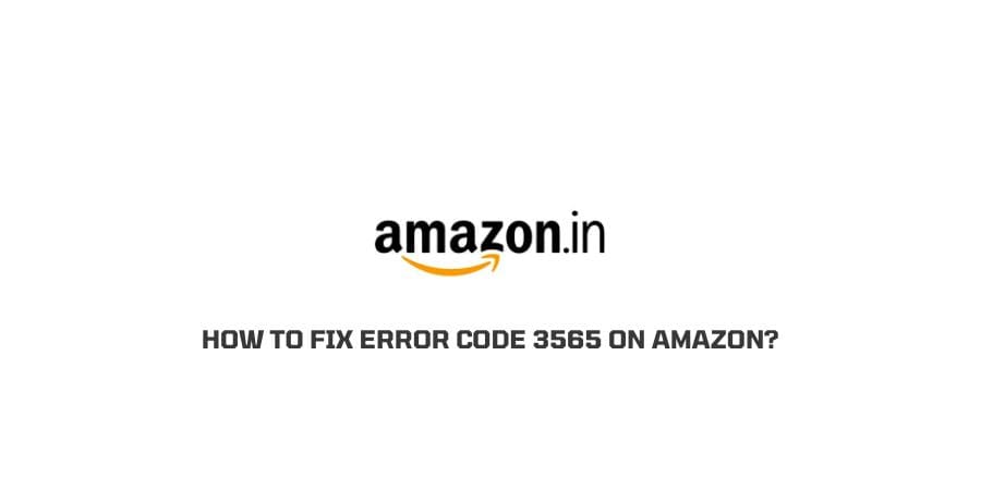 How To fix error code 3565 on Amazon?