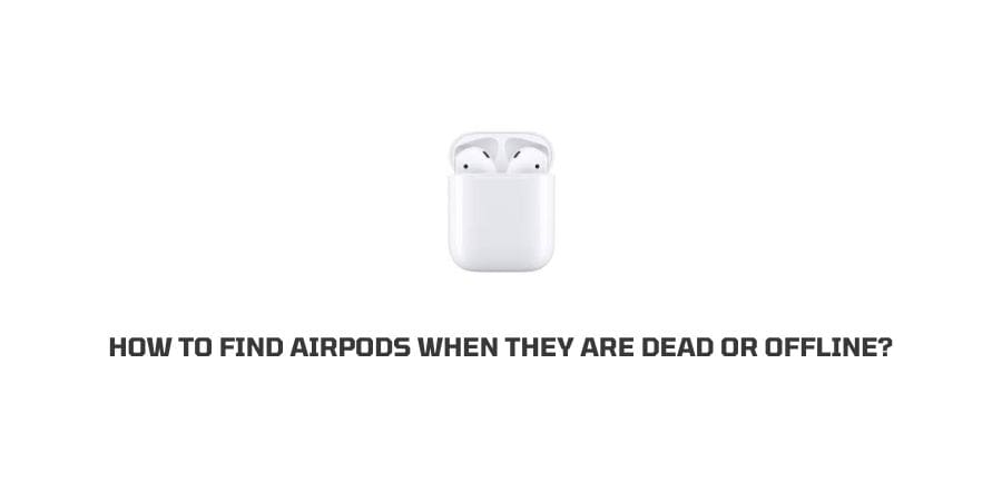How to find airPods when dead or offline