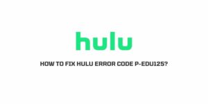 How to fix Hulu Error Code P-EDU125?