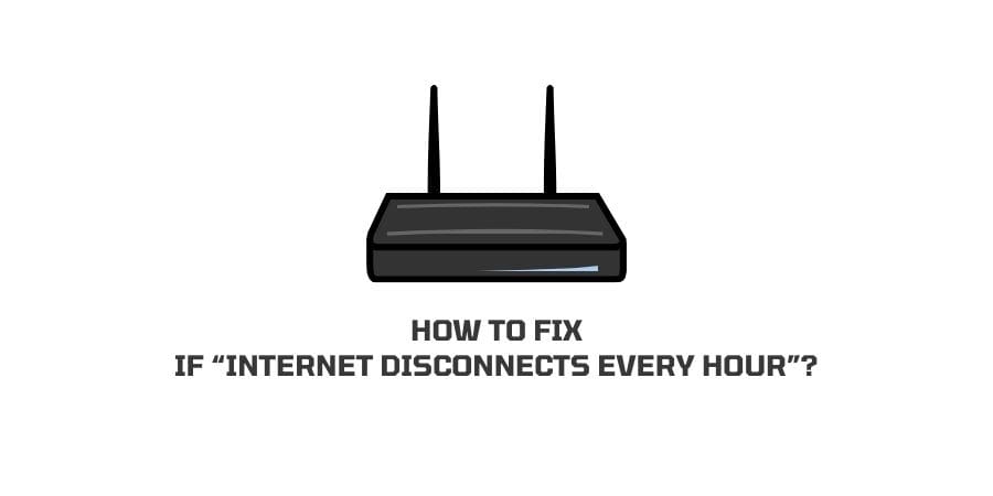 How to fix if “Internet Disconnects Every Hour”?
