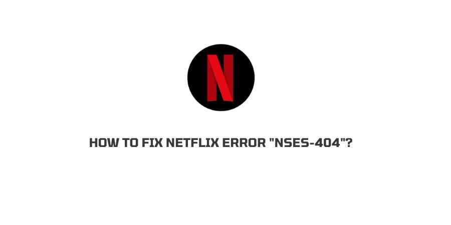 How To Fix Netflix Error “NSES-404”?