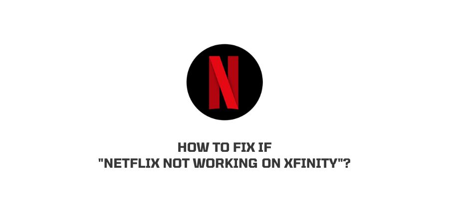 How To Fix If “Netflix not working on Xfinity”?