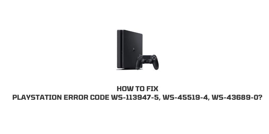 How To Fix Playstation (PSN) error code ws-113947-5, ws-45519-4, ws-43689-0?