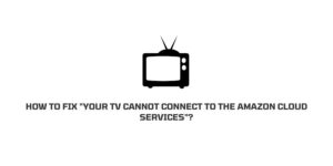 How To Fix “Your TV cannot connect to the Amazon Cloud Services”?