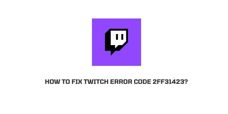 How To Fix Twitch error code 2ff31423?