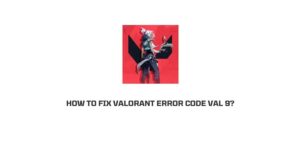 How To Fix Valorant error code Val 9?