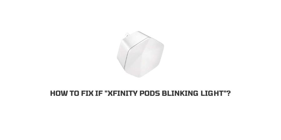 How To Fix If “Xfinity Pods Blinking Light”?