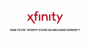 How To Fix “Xfinity stuck on welcome screen”?