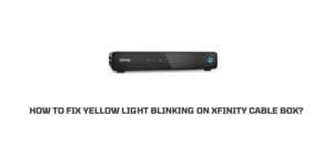 How To Fix Yellow Light Blinking On Xfinity Cable Box?