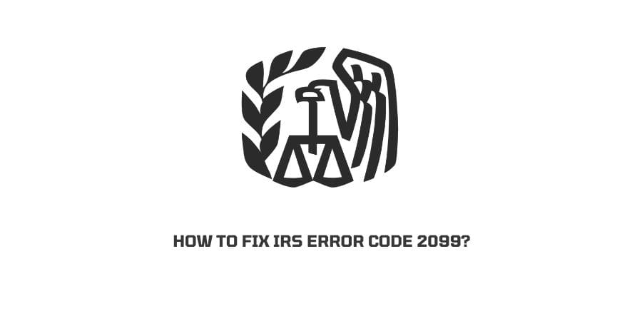 How To Fix IRS (Internal Revenue Service) error code 2099?