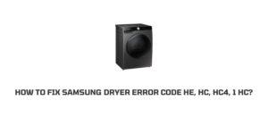 How To Fix samsung dryer error code He, HC, HC4, 1 HC?