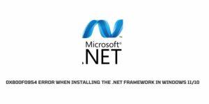 How To Fix the 0x800F0954 error when installing the .NET Framework in Windows?